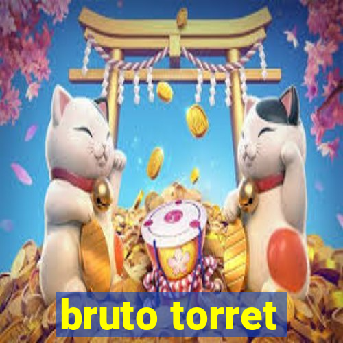 bruto torret